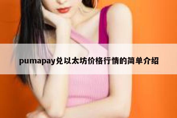 pumapay兑以太坊价格行情的简单介绍 第1张